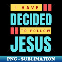 I Have Decided To Follow Jesus  Christian Typography - High-Quality PNG Sublimation Download - Perfect for Sublimation Art