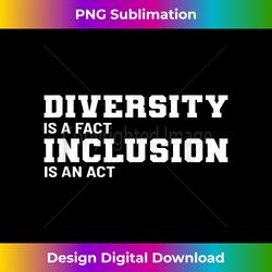 Inclusion Is An Act Diversity Activist - Contemporary PNG Sublimation Design - Pioneer New Aesthetic Frontiers
