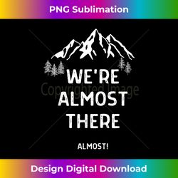 We're Almost There Funny Mountain Hiking - Bespoke Sublimation Digital File - Customize with Flair