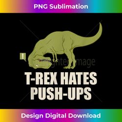 t-rex hate push ups t rex push-up gym workout - eco-friendly sublimation png download - customize with flair