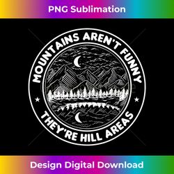 Mountains Aren't Just Funny They're Hill Areas Hiking - Sophisticated PNG Sublimation File - Reimagine Your Sublimation Pieces