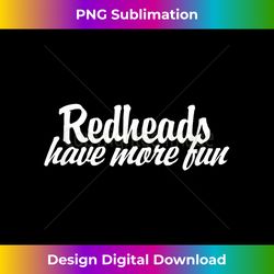 Redheads have more fun shirt for redheaded - Crafted Sublimation Digital Download - Infuse Everyday with a Celebratory Spirit