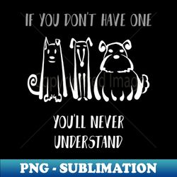 If You Dont Have One Youll Never Understand Shirt Dog Lover Tee Dog Owner Gift Idea Funny Dog Gift Dog Father Dog Mother - Exclusive Sublimation Digital File - Defying the Norms