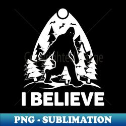 I Believe Shirt Bigfoot Lover Tee Sasquatch Gift Idea Yeti Bigfoot Believer Funny Bigfoot - High-Resolution PNG Sublimation File - Transform Your Sublimation Creations