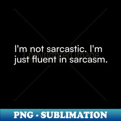 Im not sarcastic Im just fluent in sarcasm - PNG Sublimation Digital Download - Transform Your Sublimation Creations
