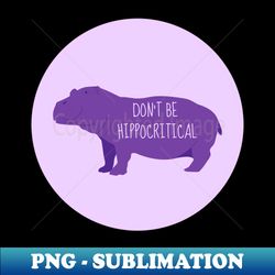 Dont Be HippoCritical - PNG Transparent Sublimation Design - Instantly Transform Your Sublimation Projects