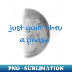 Going Thru A Phase Moon - High-Quality PNG Sublimation Download - Vibrant and Eye-Catching Typography