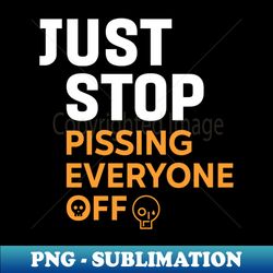 Just Stop Pissing Everyone Off - Signature Sublimation PNG File - Perfect for Creative Projects