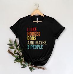I Like Horses Dogs And Maybe 3 People Shirt, Horse Lover T-shirt, Women Horse Lover Shirt, Horse mom shirt, Gift for hor