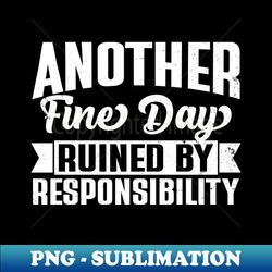 another fine day ruined by responsibility - Unique Sublimation PNG Download - Spice Up Your Sublimation Projects