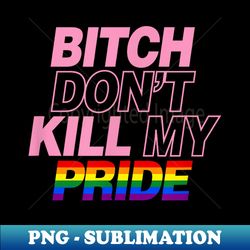 Bitch Don't Kill My Pride Funny Cute Gay Pride Aesthetic - Stylish Sublimation Digital Download - Defying the Norms