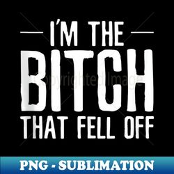 I'm The Bitch That Fell Off Idea For Girlfriend or Wife - PNG Transparent Sublimation File - Instantly Transform Your Sublimation Projects