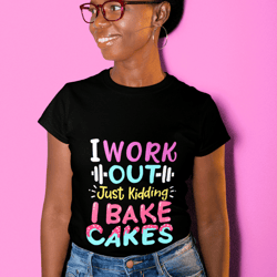 I Work Out Just Kidding I Bake Cakes Shirts, Gift For Baker, Baking Gifts, Dessert Expert Shirt, Funny Baker Shirts