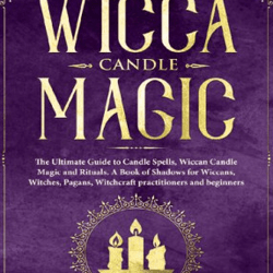 Wicca Candle Magic: The Ultimate Guide to Candle Spells, Wiccan Candle Magic and Rituals. A Book of Shadows for Wiccans,