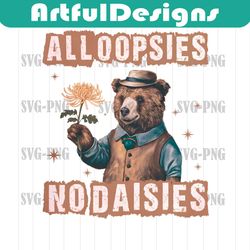 All Oopsies No Daisies Funny Bear PNG