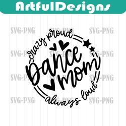 Dance Mom SVG Quote Cut File Cricut, Dance PNG Sublimation Design, Dance Mama Shirt Png, Crazy Proud Always Loud, Dancer