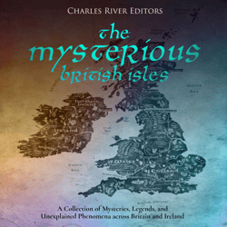 The Mysterious British Isles: A Collection of Mysteries, Legends, Unexplained Phenomena across Britain and Ireland ebook