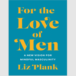 For the Love of Men: From Toxic to a More Mindful Masculinity by Liz Plank e-book ebook