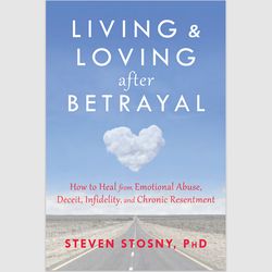 Living and Loving after Betrayal: How to Heal from Emotional Abuse, Deceit, Infidelity, and Chronic Resentment E-book