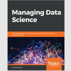 Managing Data Science: Effective strategies to manage data science projects and build a sustainable team ebook e-book