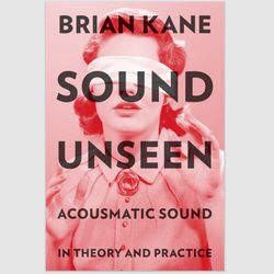 Sound Unseen: Acousmatic Sound in Theory and Practice by Brian Kane eBook ebook e-book