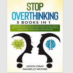 STOP OVERTHINKING: 3 Books In 1: Overthinking, Self-Discipline, Cognitive Behavioral Therapy Declutter Your Mind PDF