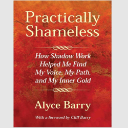 Practically Shameless: How Shadow Work Helped Me Find My Voice, My Path, and My Inner Gold by Alyce Barry PDF eBook