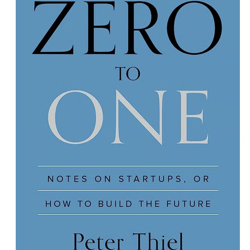 Zero to One: Notes on Startups, or How to Build the Future by Peter Thiel