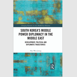 South Korea Middle Power Diplomacy in the Middle East: Development, Political and Diplomatic Trajectories eBook PDF