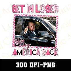 Get In Loser We Are Taking America Back Png, Trump 2024 Png, America Png, Trump Png, Maga Png, Trending Png