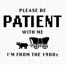 Please Be Patient with me -Svg Png, I'm from the 1900s png, oregon trail game, throwback png, Funny meme gift, adult hum