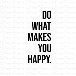 do what makes you happy svg, inspirational sayings svg, positive quotes svg,mental health png, trendy, instant download