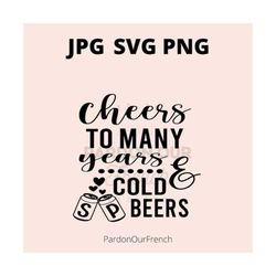 Cheers to Many Years and Cold Beers SVG, PNG, JPG, koozies, wedding, decor, marriage, vinyl, stencil, Cricut, silhouette