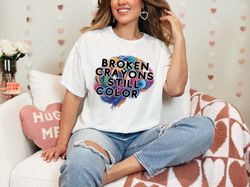 Broken Crayons Still Color Mental Health Psychologist Teacher Appreciation Gift T-Shirt