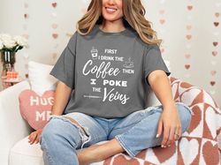 First I Drink Coffee And Poke Veins Coffee Lover Phlebotomist Funny Nurse Birthday Christmas Gift T-Shirt