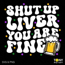 Shut Up Liver You Are Fine Svg Png, Mardi Gras Svg, Carnival Parade Party Trendy Retro Groovy Digital Download Sublimati