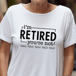I'm Retired You're Not Nah Nah Svg, Funny Retirement Svg for Party, Retired Nurse svg, Retired Nurse gift, RN Svg