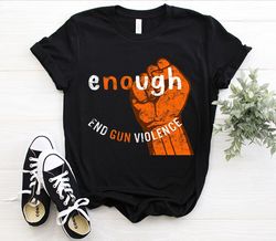 Enough End Gun Violence Anti Gun Violence Awareness Wear Orange Gift T-shirt