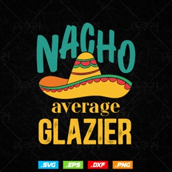 Nacho Average Glazier Mexican Funny Cinco De Mayo Svg Png, Fathers Day Svg, Glazer, Glass Worker, Svg Files for Cricut,