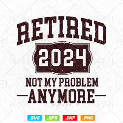 Vintage Retired 2024 Not My Problem Anymore Svg Png, Professional Svg, Dad Mom Grandpa Grandpas Gift, Fathers Day Svg