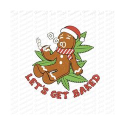 Let Get Baked Gingerbread Christmas PNG ,Marijuana Shirt Design , Christmas weed png , Christmas Sublimation Print