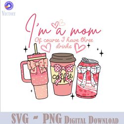 Im A Mom Of Course I Have Three Drinks SVG
