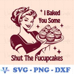 I Baked You Some Shut The Fucupcakes SVG