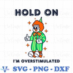 Hold On Im Overstimulated Funny Clown SVG