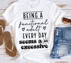 Being A Functional Adult Excessive svg,Funny Mom, Women Shirt, Sarcastic Women, Weekend Mama svg,Cricut,Sublimation,Iron