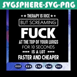 Therapy is nice svg, but screaming fuck at the top of your lungs for 10 seconds is at lot faster and cheaper svg, funny