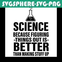 Science Because Figuring Things Out Is Better Than Making Stuff Up, Trending Svg, Science Svg, Figuring Things Out, Maki