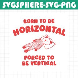 Born To Be Horizontal Forced To Be Vertical SVG