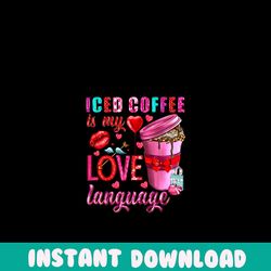 Iced Coffee Is My Love Language PNG file, Valentine's Day Png