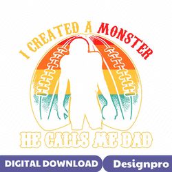 I Created A Monster Calls Me Dad SVG
